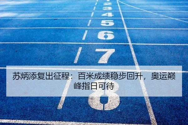 苏炳添复出征程：百米成绩稳步回升，奥运巅峰指日可待