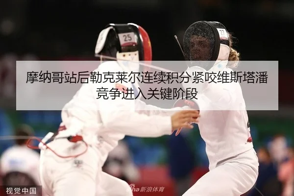 mo-na-ge-zhan-hou-lei-ke-lai-er-lian-xu-ji-fen-jin-yao-wei-si-ta-pan-jing-zheng-jin-ru-guan-jian-jie-duan-2-765.jpg